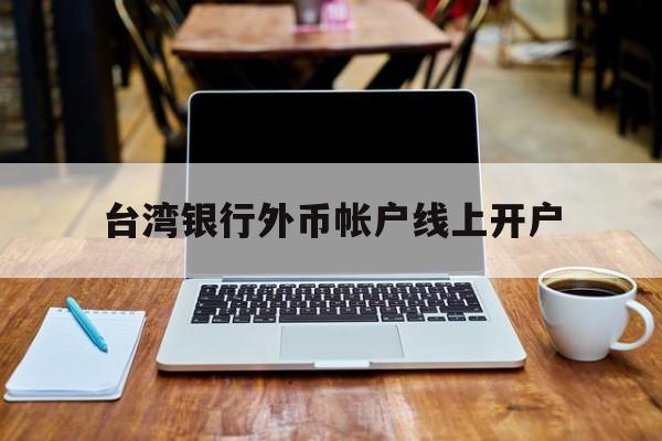 台湾银行外币帐户线上开户(台湾人银行开户要用什么 新规)