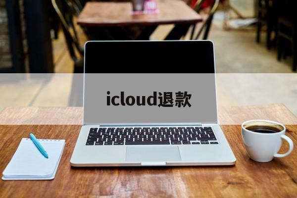 icloud退款(iCloud退款教程)