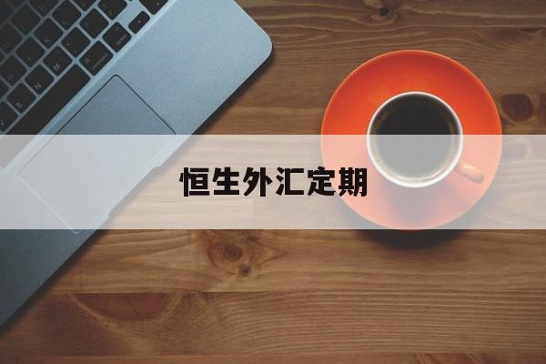 恒生外汇定期(恒生外汇app)