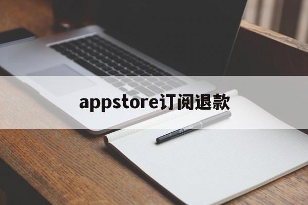 appstore订阅退款(appstore订阅退款能成功吗)