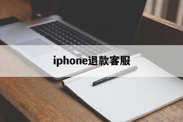 iphone退款客服(iphone退款电话人工客服)