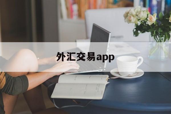 外汇交易app(外汇交易app平台被骗报案后能追回吗)