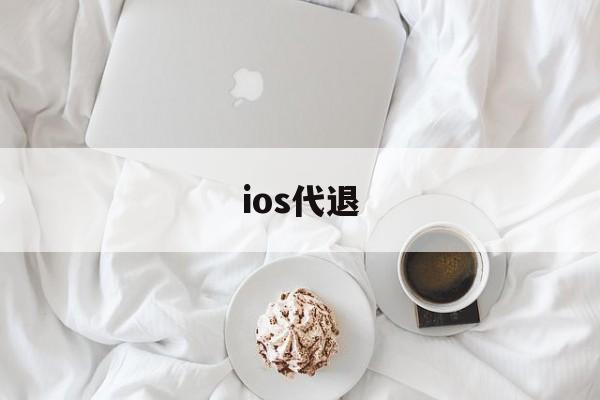 ios代退(ios代退款工作室 要账号密码)