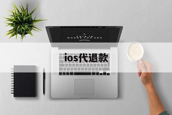 ios代退款(ios代退款安全吗)