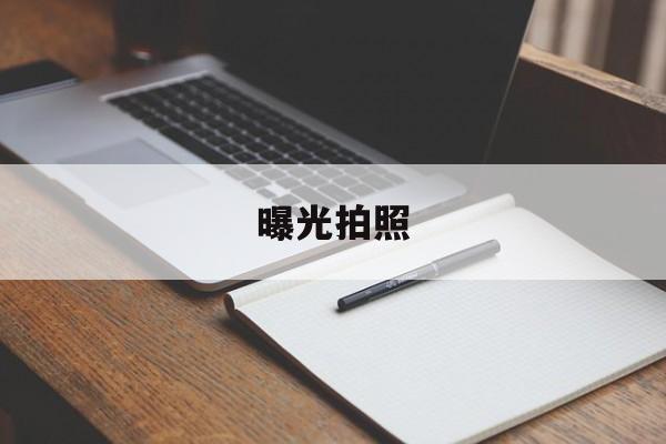 曝光拍照(曝光拍照怎么拍好看)