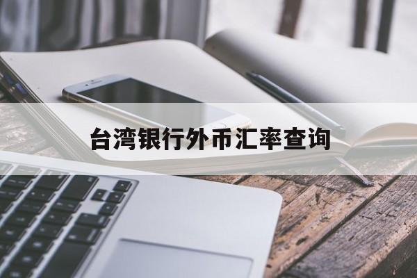 台湾银行外币汇率查询(台湾银行外币汇率查询系统)