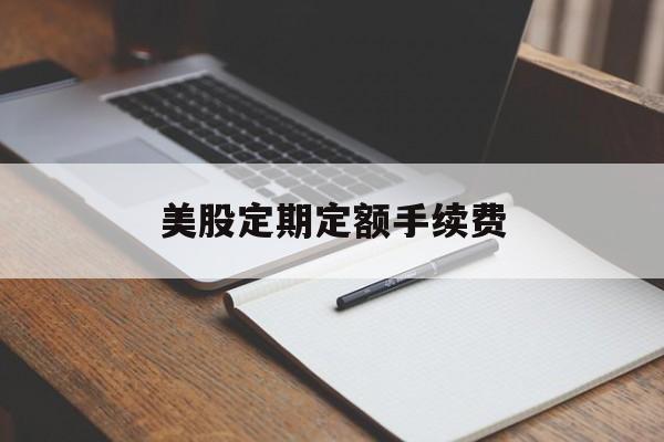 美股定期定额手续费(美股买卖股票手续费是多少)